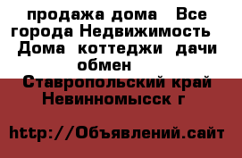 продажа дома - Все города Недвижимость » Дома, коттеджи, дачи обмен   . Ставропольский край,Невинномысск г.